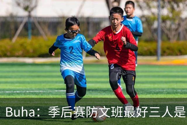 Buha：季后赛防文班最好三人是哈滕&唐斯&米罗 可推可抱可挤开他